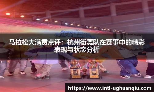 马拉松大满贯点评：杭州街舞队在赛事中的精彩表现与状态分析