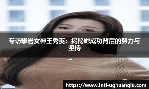 专访攀岩女神王秀英：揭秘她成功背后的努力与坚持